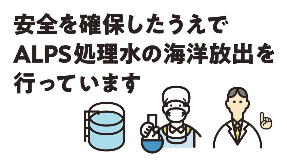 安全を確保したうえでALPS処理水の海洋放出を行っています