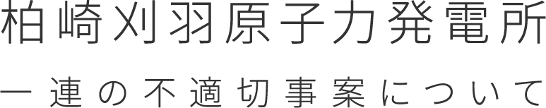 柏崎刈羽原子力発電所　一連の不適切事案について